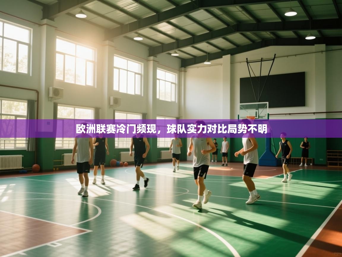 欧洲联赛冷门频现,球队实力对比局势不明 第1张