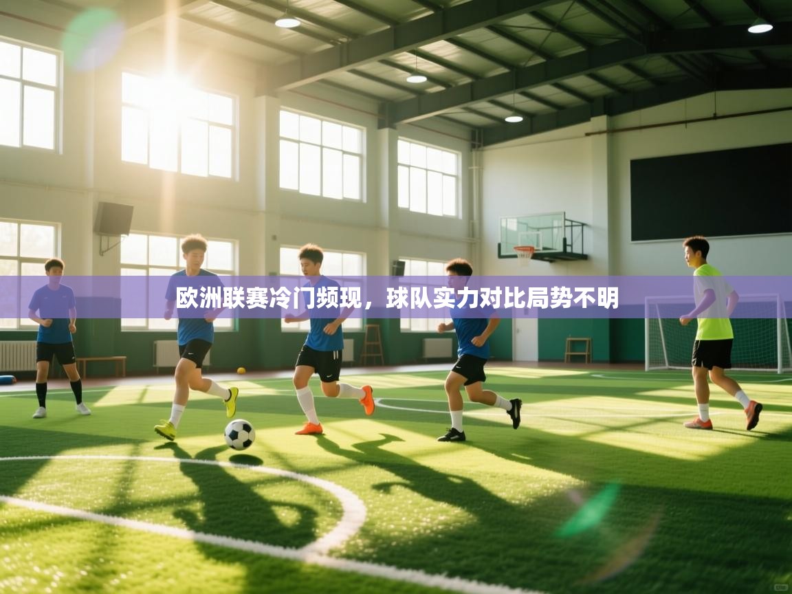 欧洲联赛冷门频现,球队实力对比局势不明 第2张