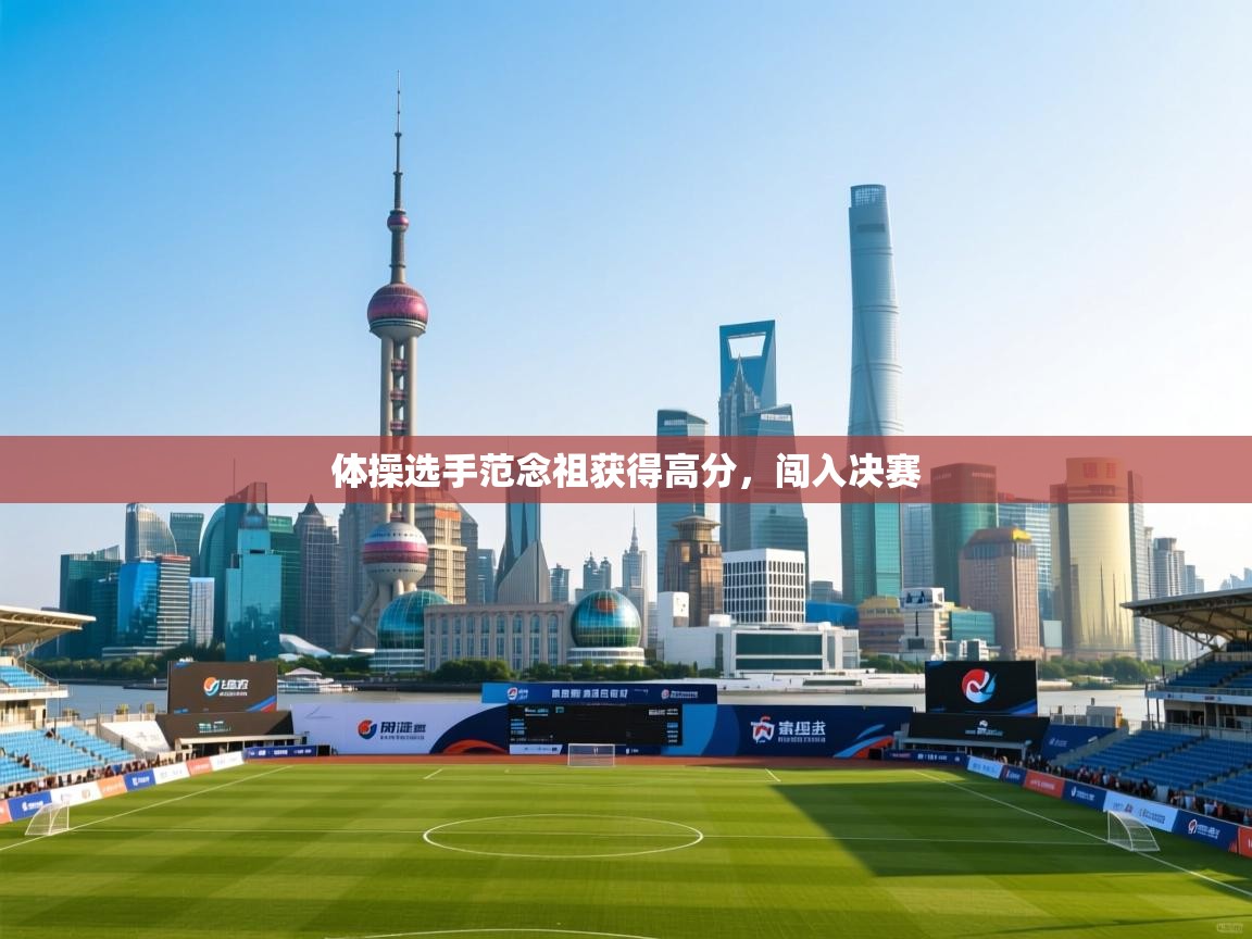 体操选手范念祖获得高分，闯入决赛