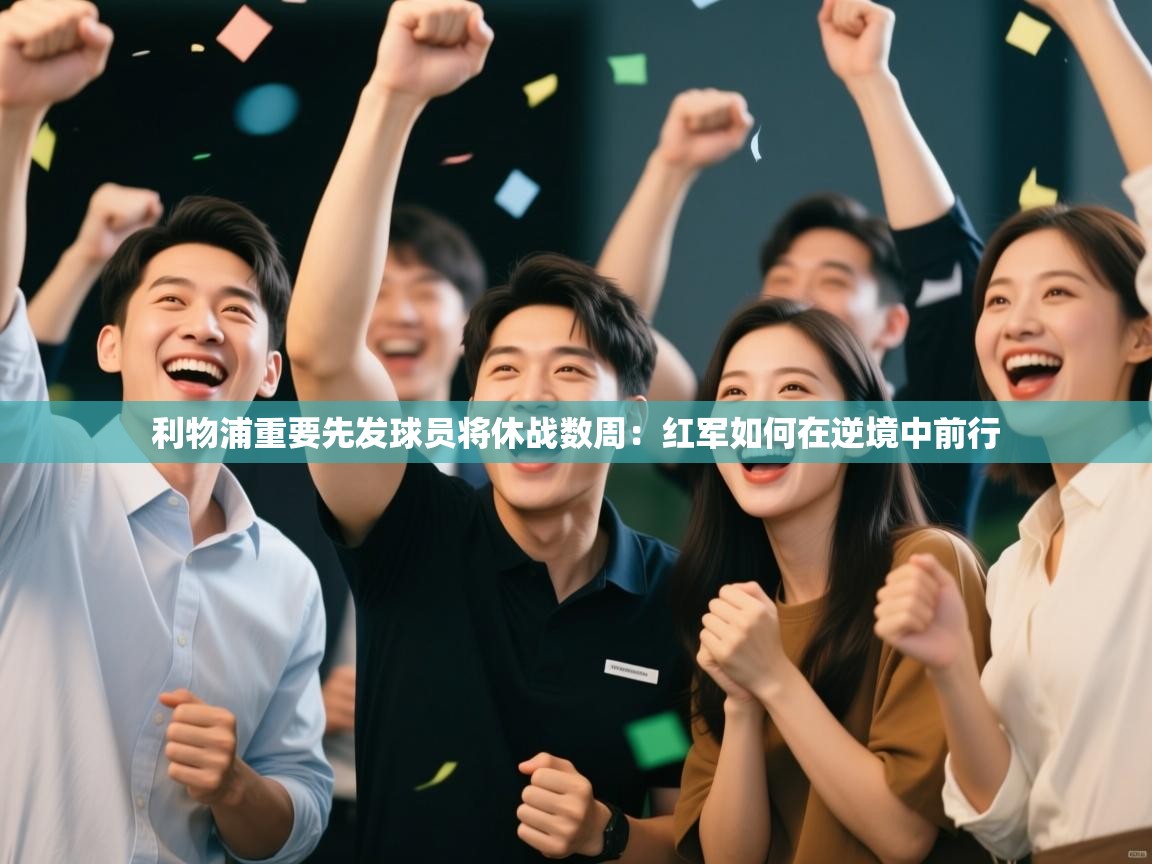 利物浦重要先发球员将休战数周：红军如何在逆境中前行  第1张