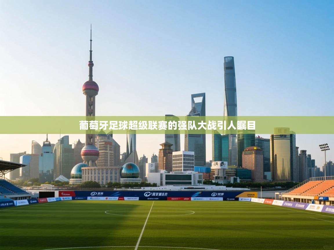 葡萄牙足球超级联赛的强队大战引人瞩目  第2张