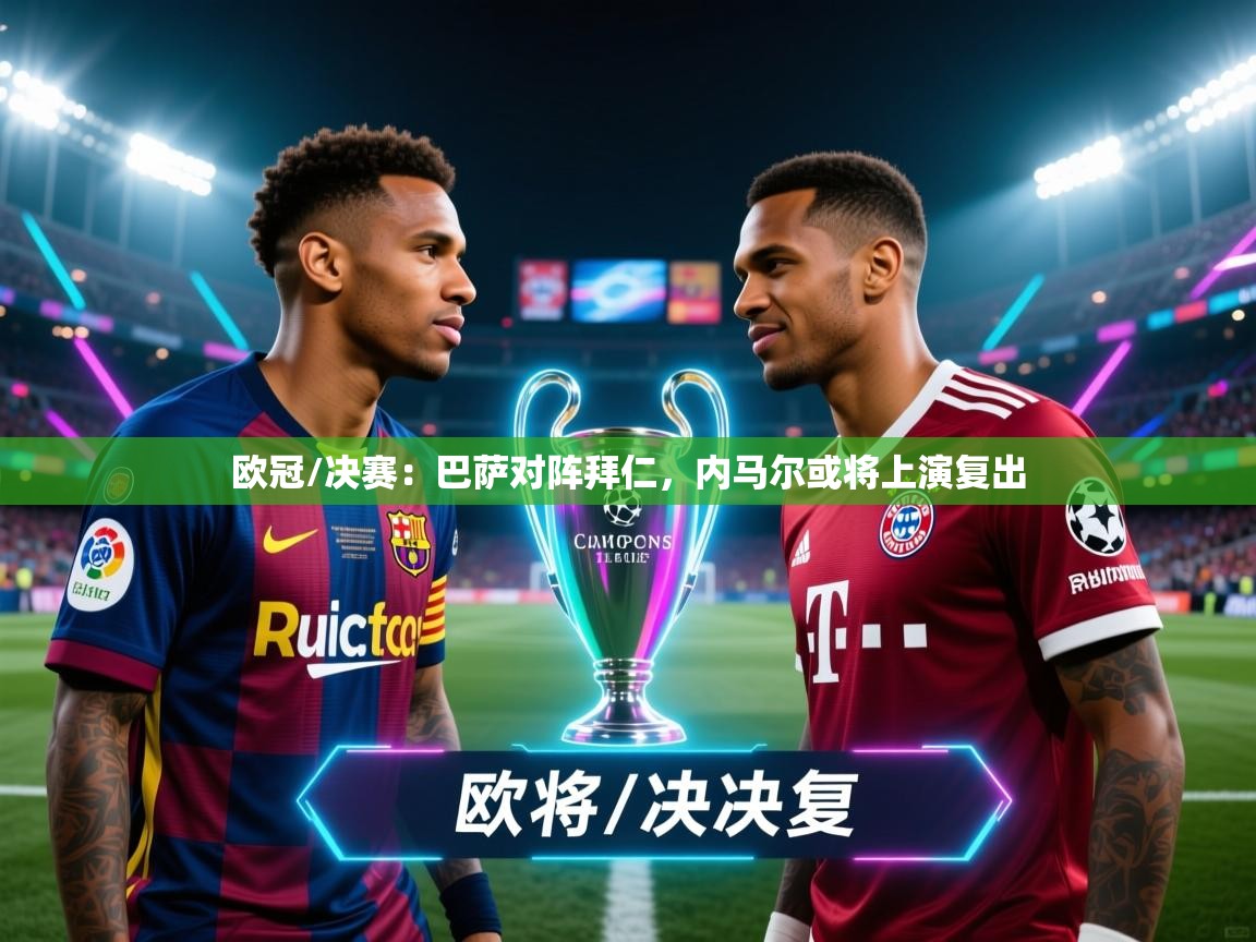 欧冠/决赛：巴萨对阵拜仁，内马尔或将上演复出  第2张